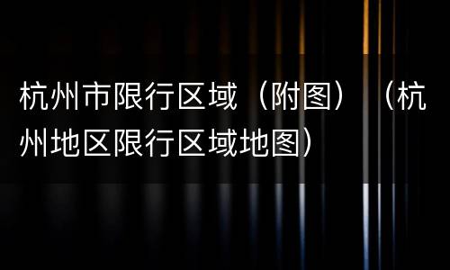 杭州市限行区域（附图）（杭州地区限行区域地图）