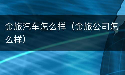 金旅汽车怎么样（金旅公司怎么样）