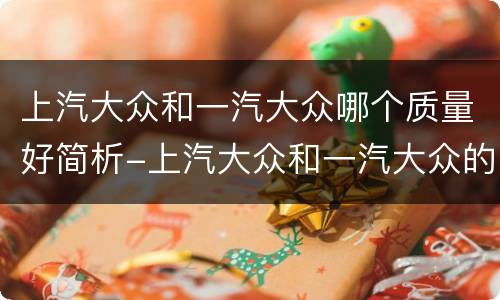 上汽大众和一汽大众哪个质量好简析-上汽大众和一汽大众的区别介绍