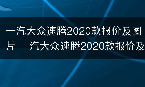 一汽大众速腾2020款报价及图片 一汽大众速腾2020款报价及图片1.4T
