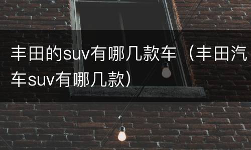 丰田的suv有哪几款车（丰田汽车suv有哪几款）