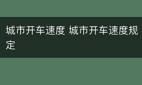 城市开车速度 城市开车速度规定