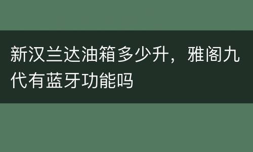 新汉兰达油箱多少升，雅阁九代有蓝牙功能吗