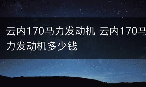 云内170马力发动机 云内170马力发动机多少钱