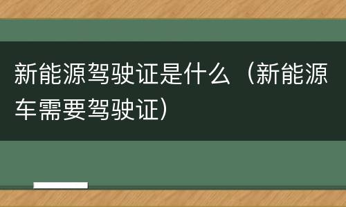 新能源驾驶证是什么（新能源车需要驾驶证）