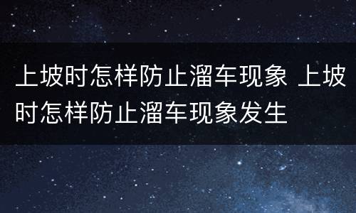 上坡时怎样防止溜车现象 上坡时怎样防止溜车现象发生