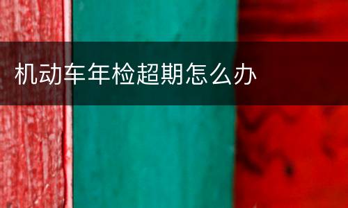 机动车年检超期怎么办