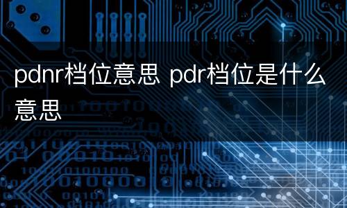 pdnr档位意思 pdr档位是什么意思
