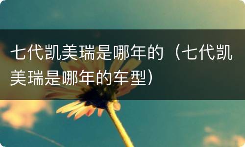 七代凯美瑞是哪年的（七代凯美瑞是哪年的车型）