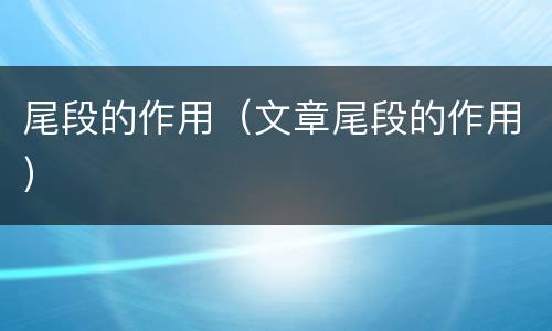 尾段的作用（文章尾段的作用）