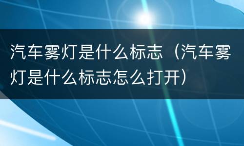 汽车雾灯是什么标志（汽车雾灯是什么标志怎么打开）