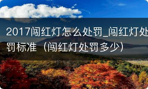 2017闯红灯怎么处罚_闯红灯处罚标准（闯红灯处罚多少）