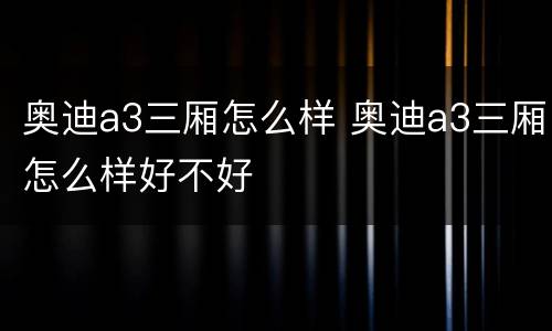 奥迪a3三厢怎么样 奥迪a3三厢怎么样好不好