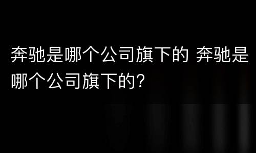 奔驰是哪个公司旗下的 奔驰是哪个公司旗下的?