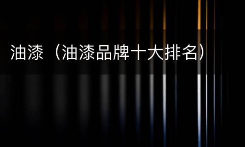 油漆（油漆品牌十大排名）