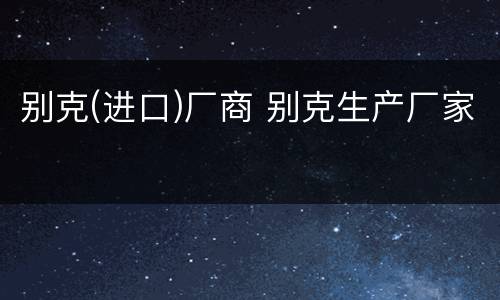 别克(进口)厂商 别克生产厂家
