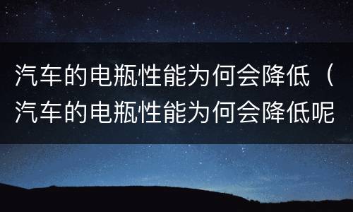 汽车的电瓶性能为何会降低（汽车的电瓶性能为何会降低呢）