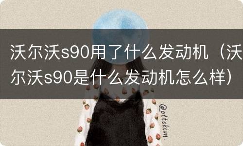沃尔沃s90用了什么发动机（沃尔沃s90是什么发动机怎么样）
