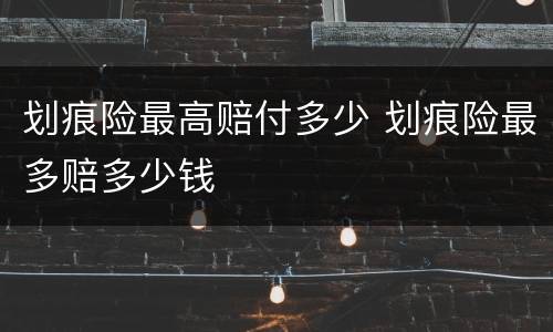 划痕险最高赔付多少 划痕险最多赔多少钱