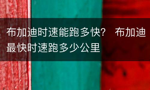 布加迪时速能跑多快？ 布加迪最快时速跑多少公里