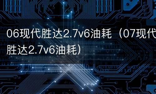 06现代胜达2.7v6油耗（07现代胜达2.7v6油耗）