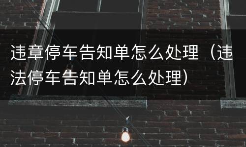违章停车告知单怎么处理（违法停车告知单怎么处理）