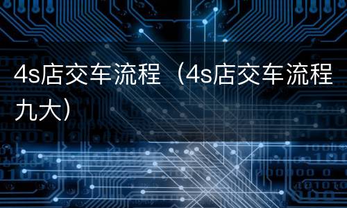 4s店交车流程（4s店交车流程九大）
