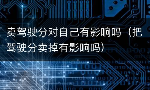 卖驾驶分对自己有影响吗（把驾驶分卖掉有影响吗）