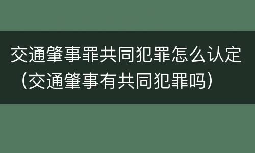 交通肇事罪共同犯罪怎么认定（交通肇事有共同犯罪吗）