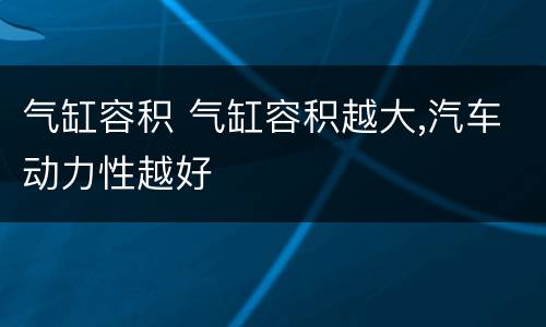 气缸容积 气缸容积越大,汽车动力性越好