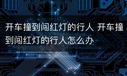 开车撞到闯红灯的行人 开车撞到闯红灯的行人怎么办