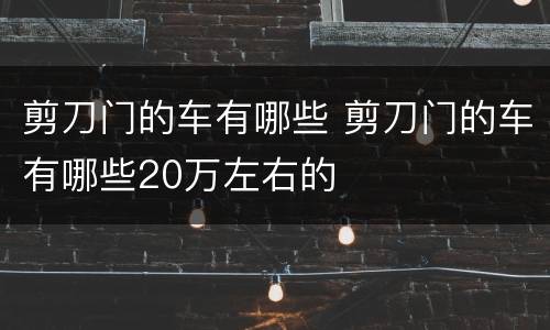 剪刀门的车有哪些 剪刀门的车有哪些20万左右的
