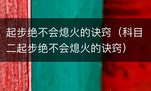 起步绝不会熄火的诀窍（科目二起步绝不会熄火的诀窍）