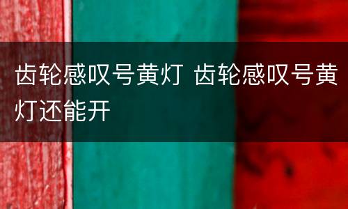 齿轮感叹号黄灯 齿轮感叹号黄灯还能开