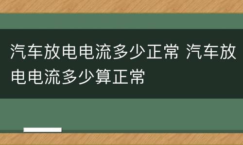 汽车放电电流多少正常 汽车放电电流多少算正常