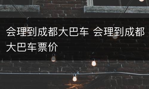 会理到成都大巴车 会理到成都大巴车票价