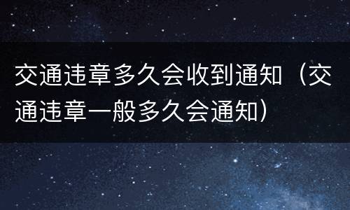交通违章多久会收到通知（交通违章一般多久会通知）