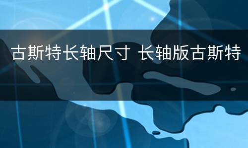 古斯特长轴尺寸 长轴版古斯特