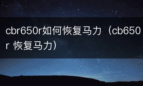 cbr650r如何恢复马力（cb650r 恢复马力）