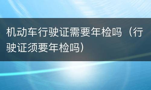 机动车行驶证需要年检吗（行驶证须要年检吗）
