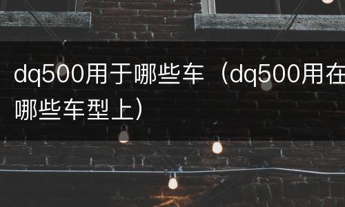 dq500用于哪些车（dq500用在哪些车型上）