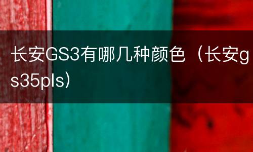 长安GS3有哪几种颜色（长安gs35pls）