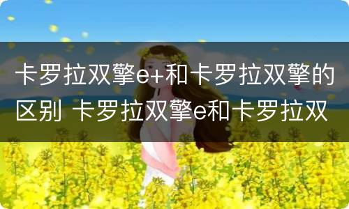卡罗拉双擎e+和卡罗拉双擎的区别 卡罗拉双擎e和卡罗拉双擎的区别