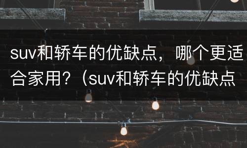 suv和轿车的优缺点，哪个更适合家用?（suv和轿车的优缺点,哪个更适合家用摩托车）