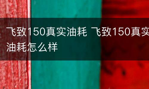 飞致150真实油耗 飞致150真实油耗怎么样