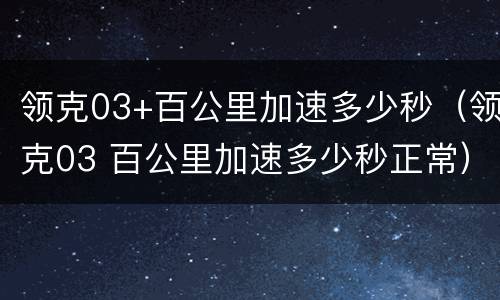 领克03+百公里加速多少秒（领克03 百公里加速多少秒正常）