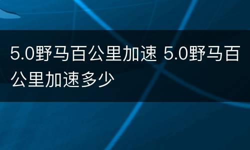 5.0野马百公里加速 5.0野马百公里加速多少