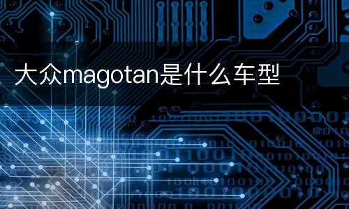 大众magotan是什么车型