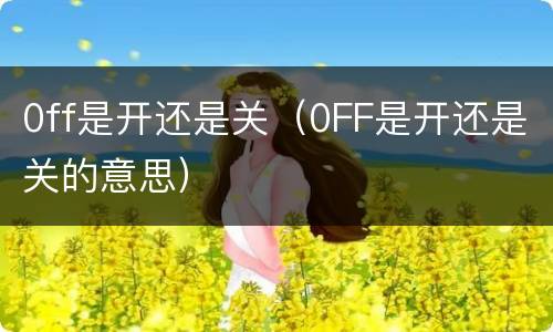 0ff是开还是关（0FF是开还是关的意思）