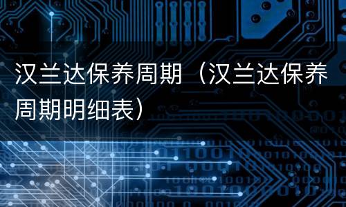 汉兰达保养周期（汉兰达保养周期明细表）